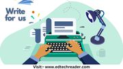 Write For Us ‘Guest Posting Opportunity’ - Edtechreader