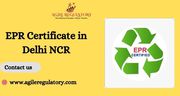 EPR Certificate in Delhi NCR goes through Agile Regulatory